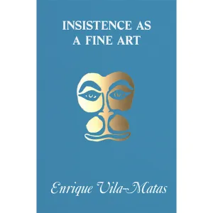 Insistence as a Fine Art - Enrique Vila-Matas